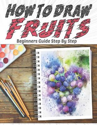 Book cover for How To Draw Fruits Beginners Guide Step By Step