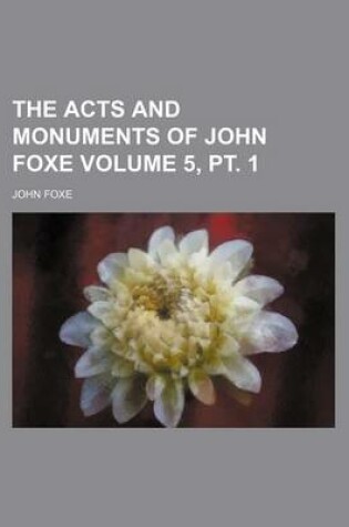 Cover of The Acts and Monuments of John Foxe Volume 5, PT. 1