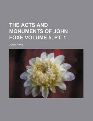 Book cover for The Acts and Monuments of John Foxe Volume 5, PT. 1