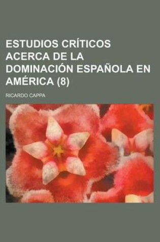 Cover of Estudios Criticos Acerca de La Dominacion Espanola En America (8)