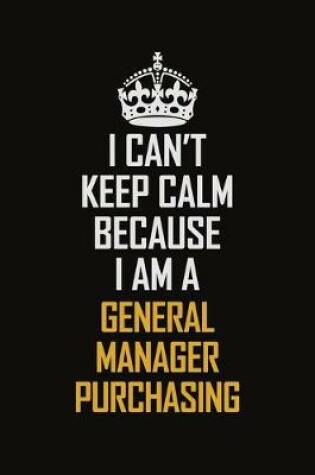 Cover of I Can't Keep Calm Because I Am A General Manager Purchasing