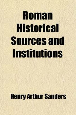 Cover of Roman Historical Sources and Institutions (Volume 1); Ed. by Henry A. Sanders