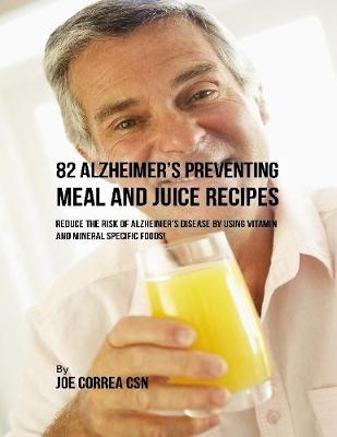 Book cover for 82 Alzheimer's Preventing Meal and Juice Recipes: Reduce the Risk of Alzheimer's Disease By Using Vitamin and Mineral Specific Foods!