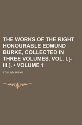 Cover of The Works of the Right Honourable Edmund Burke, Collected in Three Volumes. Vol. I.[-III.]. (Volume 1)