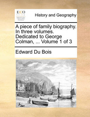 Book cover for A Piece of Family Biography. in Three Volumes. Dedicated to George Colman, ... Volume 1 of 3