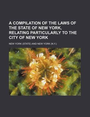 Book cover for A Compilation of the Laws of the State of New York, Relating Particularly to the City of New York