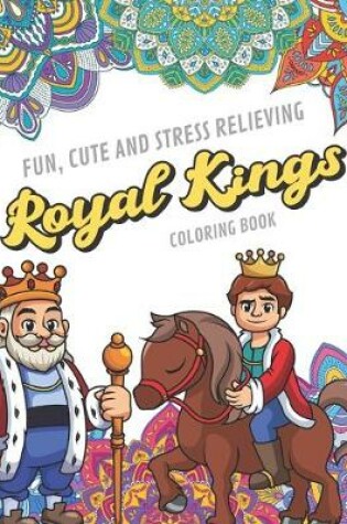 Cover of Fun Cute And Stress Relieving Royal Kings Coloring Book