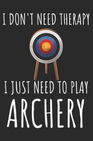 Cover of I Don't Need Therapy I just Need To Play Archery
