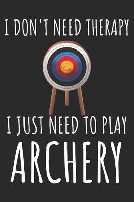 Book cover for I Don't Need Therapy I just Need To Play Archery