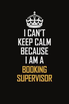 Book cover for I Can't Keep Calm Because I Am A Booking Supervisor