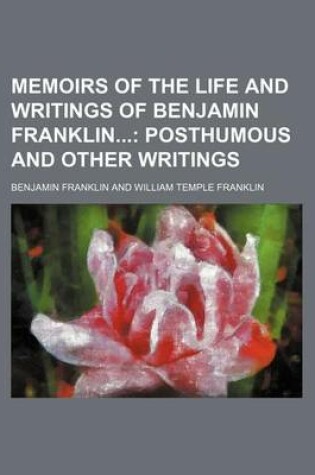 Cover of Memoirs of the Life and Writings of Benjamin Franklin (Volume 5); Posthumous and Other Writings