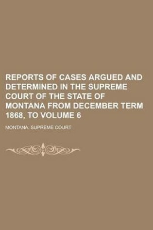 Cover of Reports of Cases Argued and Determined in the Supreme Court of the State of Montana from December Term 1868, to Volume 6