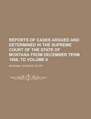 Book cover for Reports of Cases Argued and Determined in the Supreme Court of the State of Montana from December Term 1868, to Volume 6