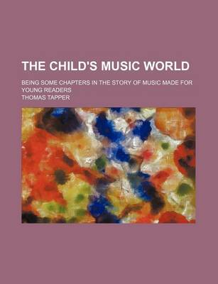 Book cover for The Child's Music World; Being Some Chapters in the Story of Music Made for Young Readers