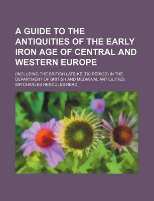 Book cover for A Guide to the Antiquities of the Early Iron Age of Central and Western Europe; (Including the British Late-Keltic Period) in the Department of British and Mediaeval Antiquities