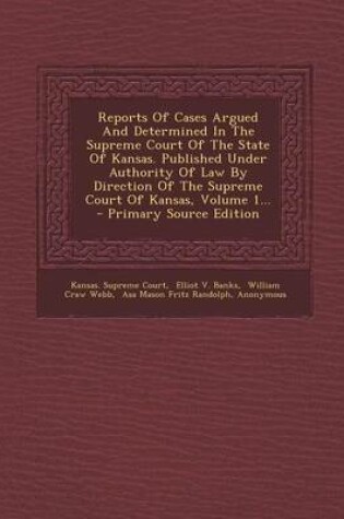 Cover of Reports of Cases Argued and Determined in the Supreme Court of the State of Kansas. Published Under Authority of Law by Direction of the Supreme Court of Kansas, Volume 1... - Primary Source Edition