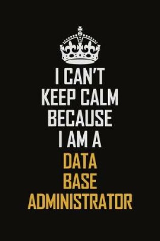 Cover of I Can't Keep Calm Because I Am A Data Base Administrator