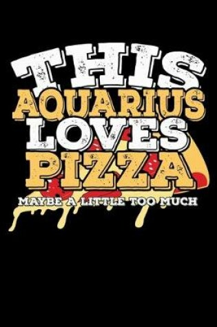 Cover of This Aquarius Loves Pizza Maybe A Little Too Much Notebook