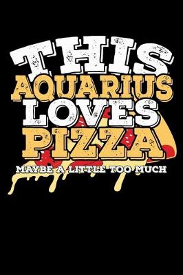 Book cover for This Aquarius Loves Pizza Maybe A Little Too Much Notebook