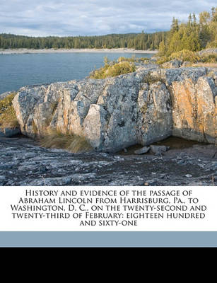 Book cover for History and Evidence of the Passage of Abraham Lincoln from Harrisburg, Pa., to Washington, D. C., on the Twenty-Second and Twenty-Third of February