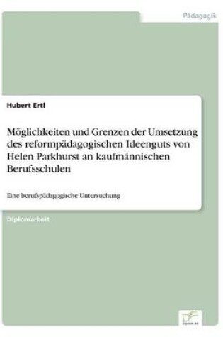 Cover of Moeglichkeiten und Grenzen der Umsetzung des reformpadagogischen Ideenguts von Helen Parkhurst an kaufmannischen Berufsschulen