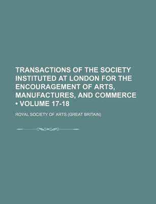 Book cover for Transactions of the Society Instituted at London for the Encouragement of Arts, Manufactures, and Commerce (Volume 17-18)