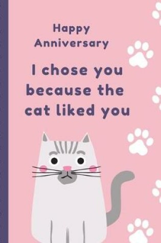Cover of Happy Anniversary I Chose You Because The Cat Liked You