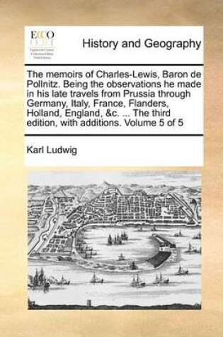 Cover of The memoirs of Charles-Lewis, Baron de Pollnitz. Being the observations he made in his late travels from Prussia through Germany, Italy, France, Flanders, Holland, England, &c. ... The third edition, with additions. Volume 5 of 5