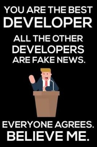 Cover of You Are The Best Developer All The Other Developers Are Fake News. Everyone Agrees. Believe Me.