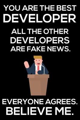 Book cover for You Are The Best Developer All The Other Developers Are Fake News. Everyone Agrees. Believe Me.