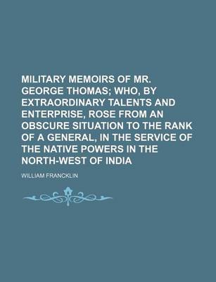 Book cover for Military Memoirs of Mr. George Thomas; Who, by Extraordinary Talents and Enterprise, Rose from an Obscure Situation to the Rank of a General, in the S