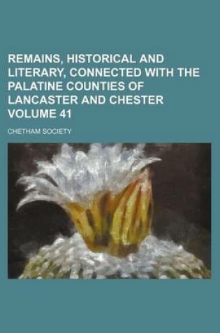 Cover of Remains, Historical and Literary, Connected with the Palatine Counties of Lancaster and Chester Volume 41