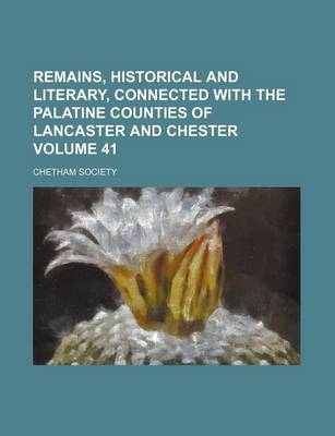 Book cover for Remains, Historical and Literary, Connected with the Palatine Counties of Lancaster and Chester Volume 41