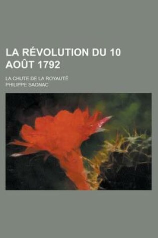 Cover of La Revolution Du 10 Aout 1792; La Chute de La Royaute