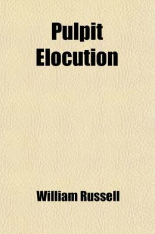 Cover of Pulpit Elocution; Comprising Remarks on the Effect of Manner in Public Discourse the Elements of Elocution, Applied to the Reading of the Scriptures, Hymns, and Sermons with Observations on the Principles of Gesture and a Selection of Exercises in Reading