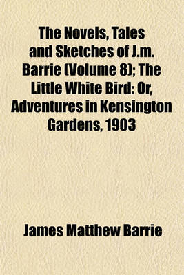 Book cover for The Novels, Tales and Sketches of J.M. Barrie (Volume 8); The Little White Bird Or, Adventures in Kensington Gardens, 1903