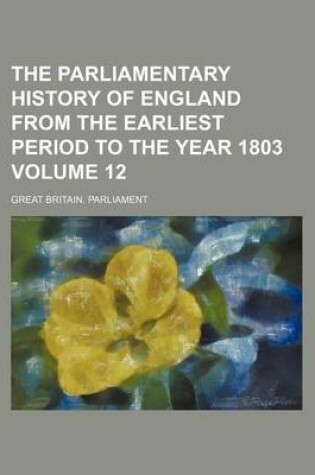 Cover of The Parliamentary History of England from the Earliest Period to the Year 1803 Volume 12