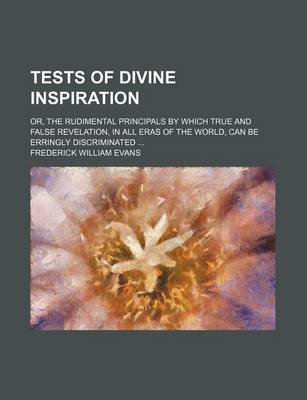 Book cover for Tests of Divine Inspiration; Or, the Rudimental Principals by Which True and False Revelation, in All Eras of the World, Can Be Erringly Discriminated