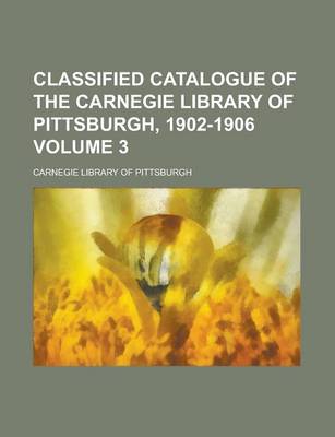 Book cover for Classified Catalogue of the Carnegie Library of Pittsburgh, 1902-1906 Volume 3