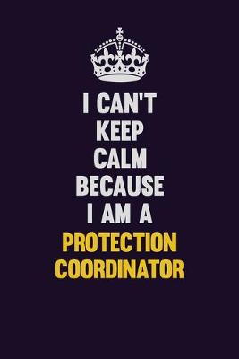 Book cover for I Can't Keep Calm Because I Am A Protection Coordinator