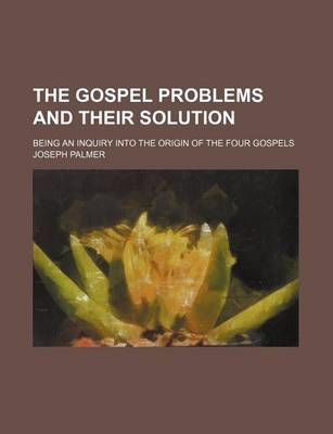 Book cover for The Gospel Problems and Their Solution; Being an Inquiry Into the Origin of the Four Gospels