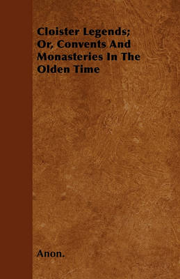 Book cover for Cloister Legends; Or, Convents And Monasteries In The Olden Time