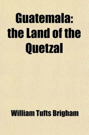 Cover of Guatemala; The Land of the Quetzal. a Sketch