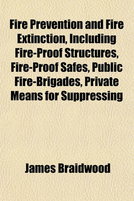 Book cover for Fire Prevention and Fire Extinction, Including Fire-Proof Structures, Fire-Proof Safes, Public Fire-Brigades, Private Means for Suppressing