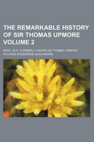 Cover of The Remarkable History of Sir Thomas Upmore; Bart., M.P., Formerly Known as "Tommy Upmore" Volume 2