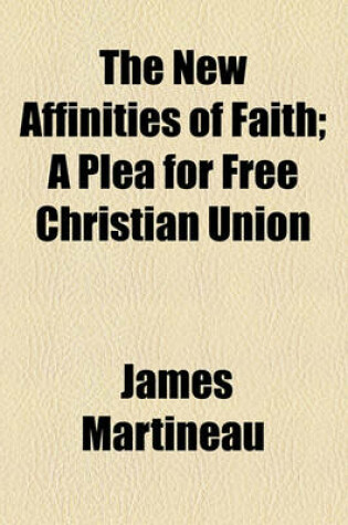 Cover of The New Affinities of Faith; A Plea for Free Christian Union