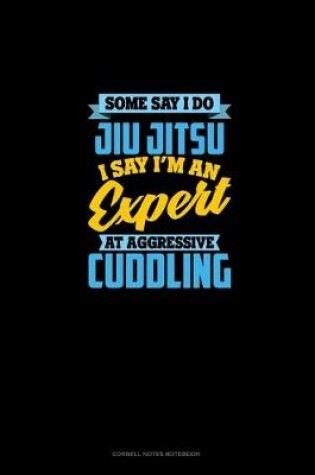 Cover of Some Say I Do Jiu Jitsu I Say I'm An Expert At Aggressive Cuddling