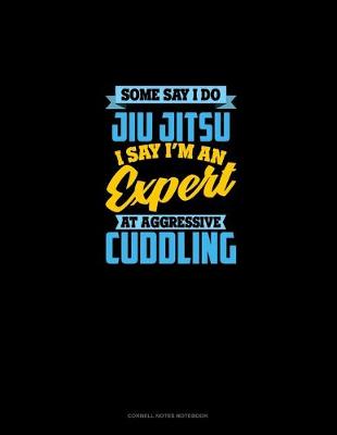 Cover of Some Say I Do Jiu Jitsu I Say I'm An Expert At Aggressive Cuddling