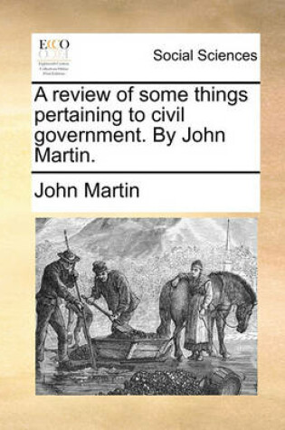 Cover of A Review of Some Things Pertaining to Civil Government. by John Martin.