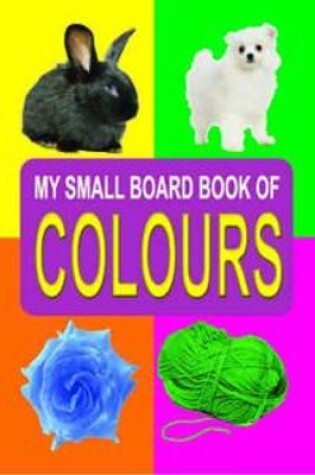 Cover of My Small Board Book of Colours